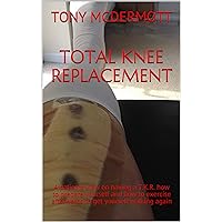 TOTAL KNEE REPLACEMENT: A patients view on having a T.K.R. how to prepare yourself and how to exercise afterwards to get yourself walking again TOTAL KNEE REPLACEMENT: A patients view on having a T.K.R. how to prepare yourself and how to exercise afterwards to get yourself walking again Kindle