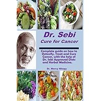 Dr. Sebi Cure for Cancer: Comprehensive guide on how to Detoxify, Treat and Cure Cancer with the help of Dr. Sebi approved Diets and Herbal Medicine. Dr. Sebi Cure for Cancer: Comprehensive guide on how to Detoxify, Treat and Cure Cancer with the help of Dr. Sebi approved Diets and Herbal Medicine. Paperback Kindle