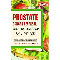 PROSTATE CANCER REVERSAL DIET COOKBOOK FOR OLDER MEN: DELICIOUS, NUTRIENT-RICH, AND ANTI-INFLAMMATORY RECIPES FOR EFFECTIVE PROSTATE CANCER TREATMENT AND RECOVERY PROSTATE CANCER REVERSAL DIET COOKBOOK FOR OLDER MEN: DELICIOUS, NUTRIENT-RICH, AND ANTI-INFLAMMATORY RECIPES FOR EFFECTIVE PROSTATE CANCER TREATMENT AND RECOVERY Kindle Hardcover Paperback
