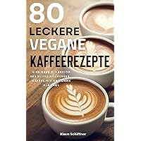 80 Leckere Vegane Kaffeerezepte: Eine neue Dimension des Koffeingenusses. Kaffee mit und ohne Alkohol (Veganismus) (German Edition)