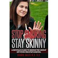 Stop Smoking Stay Skinny: A Dietitian's Guide To Keeping The Weight Off When You Stop Smoking.