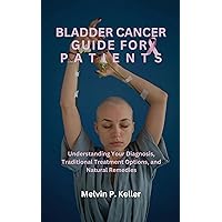 Bladder Cancer Guide For Patients: Understanding Your Diagnosis, Traditional Treatment Options, and Natural Remedies Bladder Cancer Guide For Patients: Understanding Your Diagnosis, Traditional Treatment Options, and Natural Remedies Kindle Hardcover Paperback