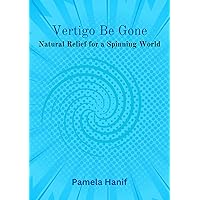 Vertigo Be Gone: Natural Relief for a Spinning World Vertigo Be Gone: Natural Relief for a Spinning World Kindle Paperback