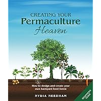 Creating your Permaculture Heaven: Design and Principles for Creating Your Own Backyard Food Forest (Become an expert in permaculture gardening)