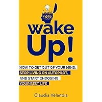 Wake Up!: How to Get Out of Your Mind, Stop Living on Autopilot, and Start Choosing Your Best Life Wake Up!: How to Get Out of Your Mind, Stop Living on Autopilot, and Start Choosing Your Best Life Kindle Paperback