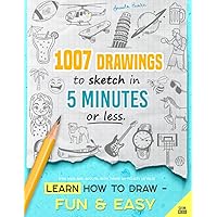 Learn how to draw - Fun & Easy: 1007 Drawings to Sketch in 5 Minutes or Less (for Kids and Adults; With Three Difficulty Levels) Learn how to draw - Fun & Easy: 1007 Drawings to Sketch in 5 Minutes or Less (for Kids and Adults; With Three Difficulty Levels) Paperback