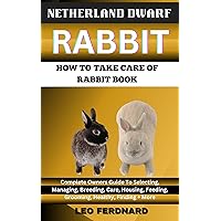 NETHERLAND DWARF RABBIT. HOW TO TAKE CARE OF RABBIT BOOK : The Acquisition, History, Appearance, Housing, Grooming, Nutrition, Health Issues, Specific Needs And Much More NETHERLAND DWARF RABBIT. HOW TO TAKE CARE OF RABBIT BOOK : The Acquisition, History, Appearance, Housing, Grooming, Nutrition, Health Issues, Specific Needs And Much More Kindle Paperback