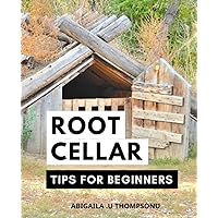Root Cellar Tips For Beginners: A Guide to Building a Root Cellar and Storing Food in Cold Storage | The Ultimate Handbook for Homesteaders, Gardeners, and Anyone Interested