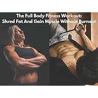 The Full Body Fitness Workout: Shred Fat And Gain Muscle Without Burnout