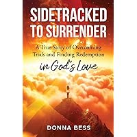 Sidetracked to Surrender: A True Story of Overcoming Trials and Finding Redemption in God’s Love Sidetracked to Surrender: A True Story of Overcoming Trials and Finding Redemption in God’s Love Paperback Kindle Hardcover