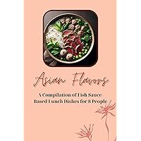 Asian Flavors: A Compilation of Fish Sauce-Based Lunch Dishes for 8 People Asian Flavors: A Compilation of Fish Sauce-Based Lunch Dishes for 8 People Kindle Paperback