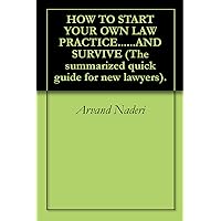 HOW TO START YOUR OWN LAW PRACTICE......AND SURVIVE (The summarized quick guide for new lawyers). HOW TO START YOUR OWN LAW PRACTICE......AND SURVIVE (The summarized quick guide for new lawyers). Kindle