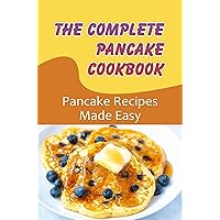 The Complete Pancake Cookbook: Pancake Recipes Made Easy