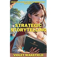 STRATEGIC STORYTELLING: Crafting Narratives for Marketing Success STRATEGIC STORYTELLING: Crafting Narratives for Marketing Success Kindle Paperback