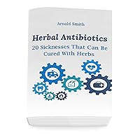 Herbal Antibiotics: 20 Sicknesses That Can Be Cured With Herbs: (How To Heal Yourself At Home) Herbal Antibiotics: 20 Sicknesses That Can Be Cured With Herbs: (How To Heal Yourself At Home) Kindle Paperback