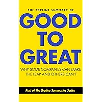 The Topline Summary of Jim Collins' Good to Great - Why Some Companies Can Make the Leap and Others Can’t (Topline Summaries) The Topline Summary of Jim Collins' Good to Great - Why Some Companies Can Make the Leap and Others Can’t (Topline Summaries) Kindle