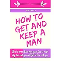 How to get and keep a man: How to never chase men again, how to make any man want you and fall in love with you How to get and keep a man: How to never chase men again, how to make any man want you and fall in love with you Kindle Paperback