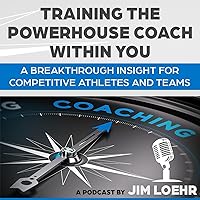 Training the Powerhouse Coach Within You by Jim Loehr