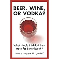 Beer, Wine, or Vodka?: What Should I Drink and How Much for Better Health? Beer, Wine, or Vodka?: What Should I Drink and How Much for Better Health?