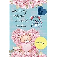 Letters To My Baby Girl As I Watch You Grow:: Write All Memories With Your Baby Girl Childhood In One Diary, A Smart Gift For New Mothers And Fathers, 108 Blank Lined Pages