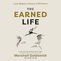 The Earned Life: Lose Regret, Choose Fulfillment The Earned Life: Lose Regret, Choose Fulfillment Audible Audiobook Hardcover Kindle Paperback