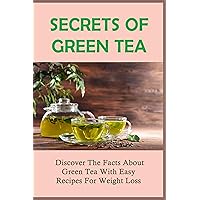 Secrets Of Green Tea: Discover The Facts About Green Tea With Easy Recipes For Weight Loss: The Different Varieties Of Tea
