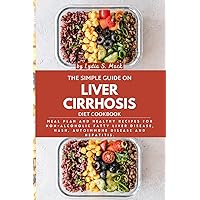 The Simple Guide on Liver Cirrhosis Diet Cookbook: Meal Plan and Healthy Recipes for Non-alcoholic Fatty Liver Disease, NASH, Autoimmune Disease and Hepatitis.