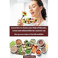 Learn how to cleanse your body of biowaste, toxins and radionuclides in a natural way: Best proven recipes of the folk medicine Learn how to cleanse your body of biowaste, toxins and radionuclides in a natural way: Best proven recipes of the folk medicine Kindle