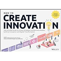 How to Create Innovation: The Ultimate Guide to Proven Strategies and Business Models to Drive Innovation and Digital Transformation How to Create Innovation: The Ultimate Guide to Proven Strategies and Business Models to Drive Innovation and Digital Transformation Paperback