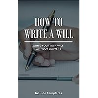 How To Write A Will: The Fastest And Easiest Guide To Write Your Own Will Without Lawyers: Include Templates, The Key To Making A Right Testament Step By Step