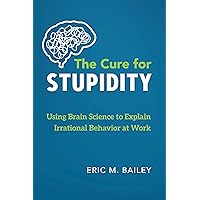 The Cure for Stupidity: Using Brain Science to Explain Irrational Behavior at Work The Cure for Stupidity: Using Brain Science to Explain Irrational Behavior at Work Paperback Audible Audiobook Kindle