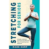 Stretching for Seniors: Simple and Safe Exercises to Reignite Your Flexibility and Balance (Fitness for Seniors) Stretching for Seniors: Simple and Safe Exercises to Reignite Your Flexibility and Balance (Fitness for Seniors) Kindle Paperback