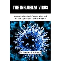 The Influenza Virus : Understanding The Influenza Virus And Protecting Yourself From Mischief The Influenza Virus : Understanding The Influenza Virus And Protecting Yourself From Mischief Kindle Paperback