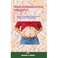 HOW DANGEROUS IS OBESITY!: Obesity and Heart Disease Risk in Black and White People HOW DANGEROUS IS OBESITY!: Obesity and Heart Disease Risk in Black and White People Kindle Paperback