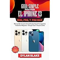 Guía simple para usar el iPhone 13, Mini, Pro, y Pro Max: Manual de usuario simplificado para principiantes y adultos mayores- incluye tips y trucos útiles (Spanish Edition)