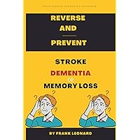 REVERSE AND PREVENT STROKE, MEMORY LOSS OR DEMENTIA: POWERFUL SCIENTIFICALLY PROVEN STEPS TO REVERSE PARALYSIS FROM A STROKE AND REGAIN MEMORY LOSS. REVERSE AND PREVENT STROKE, MEMORY LOSS OR DEMENTIA: POWERFUL SCIENTIFICALLY PROVEN STEPS TO REVERSE PARALYSIS FROM A STROKE AND REGAIN MEMORY LOSS. Kindle Paperback