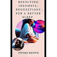 Resolving Insomnia: Suggestions For A Better Sleep: With Guided CBT-I Therapy, Put An End To Your Anxiety And Find A Clear Solution To Your Insomnia And Sleep Disorder. Learn How You Can Sleep Better Resolving Insomnia: Suggestions For A Better Sleep: With Guided CBT-I Therapy, Put An End To Your Anxiety And Find A Clear Solution To Your Insomnia And Sleep Disorder. Learn How You Can Sleep Better Kindle Paperback