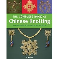 The Complete Book of Chinese Knotting: A Compendium of Techniques and Variations
