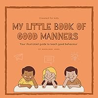 My little book of good manners: Your illustrated guide for a good behaviour. Created for kids. My little book of good manners: Your illustrated guide for a good behaviour. Created for kids. Kindle Paperback