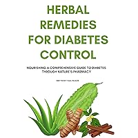 HERBAL REMEDIES FOR DIABETES CONTROL: Nourishing A Comprehensive Guide to Diabetes Through Nature’s Pharmacy (Mindful Living: The path to healthier you) HERBAL REMEDIES FOR DIABETES CONTROL: Nourishing A Comprehensive Guide to Diabetes Through Nature’s Pharmacy (Mindful Living: The path to healthier you) Kindle Paperback