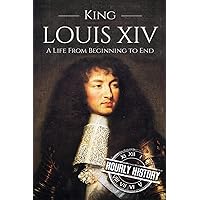 King Louis XIV: A Life From Beginning to End (Biographies of French Royalty)