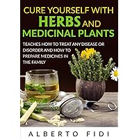 Cure yourself with Herbs and Medicinal Plants: Teaches how to treat any disease or disorder and how to prepare medicines in the family Cure yourself with Herbs and Medicinal Plants: Teaches how to treat any disease or disorder and how to prepare medicines in the family Paperback Kindle