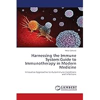 Harnessing the Immune System:Guide to Immunotherapy in Modern Medicine: Innovative Approaches to Autoimmune Conditions and Infections