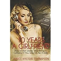 10 Years A Girlfriend: How to NOT Waste Time Being a Girlfriend if You Want to be a Wife 10 Years A Girlfriend: How to NOT Waste Time Being a Girlfriend if You Want to be a Wife Paperback Kindle Audible Audiobook