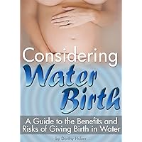Considering Water Birth: A Guide to the Benefits and Risks of Giving Birth in Water ( Natural Waterbirth Information ) Considering Water Birth: A Guide to the Benefits and Risks of Giving Birth in Water ( Natural Waterbirth Information ) Kindle Paperback