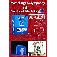 Digital Crescendo: Mastering the Symphony of Facebook Marketing: Harmonizing Success: Navigating the MetaVerse, Influencer Alliances, and Global ... (Navigating the Social Media Symphony)