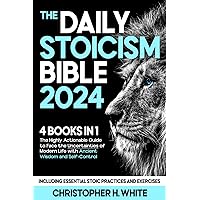 The Daily Stoicism Bible: [4 in 1] The Highly Actionable Guide to Face the Uncertainties of Modern Life with Ancient Wisdom and Self-Control. Including Essential Stoic Practices and Exercises