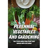 Perennial Vegetables And Gardening: Way To Get More Food From Your Garden With Less Work: Perennial Fruits