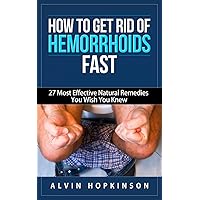 How to Get Rid of Hemorrhoids Fast: 27 Most Effective Natural Remedies You Wish You Knew (Health Top Rated Series) How to Get Rid of Hemorrhoids Fast: 27 Most Effective Natural Remedies You Wish You Knew (Health Top Rated Series) Kindle