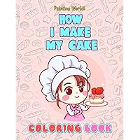 Painting World! - How I Make My Cake Coloring Book: Step To Step With Funny Coloring Page To Teach Your Kids How To Bake A Cake
